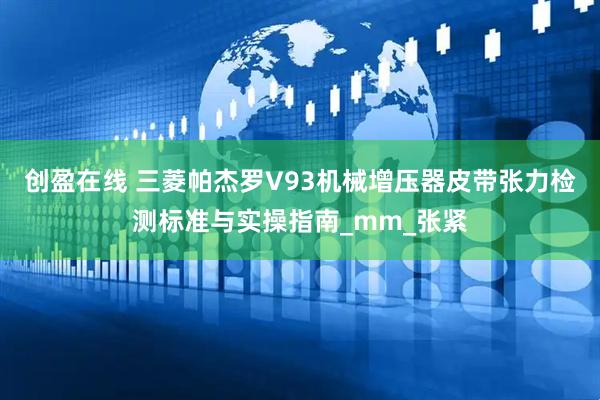 创盈在线 三菱帕杰罗V93机械增压器皮带张力检测标准与实操指南_mm_张紧