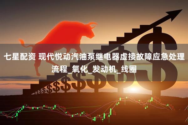 七星配资 现代悦动汽油泵继电器虚接故障应急处理流程_氧化_发动机_线圈