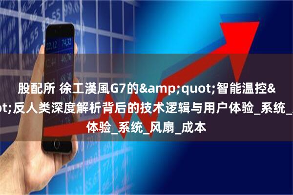 股配所 徐工漢風G7的&quot;智能温控&quot;反人类深度解析背后的技术逻辑与用户体验_系统_风扇_成本