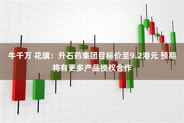 牛千万 花旗：升石药集团目标价至9.2港元 预期将有更多产品授权合作
