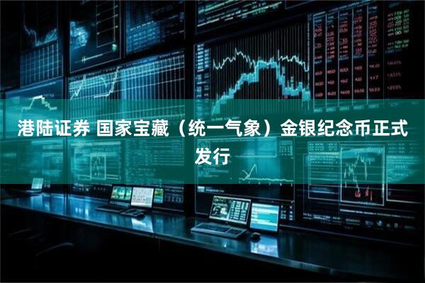 港陆证券 国家宝藏（统一气象）金银纪念币正式发行