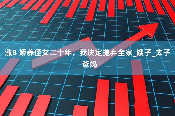 涨8 娇养侄女二十年，我决定抛弃全家_嫂子_太子_爸妈