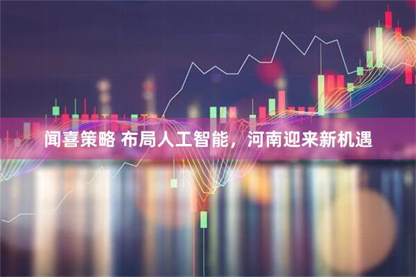 闻喜策略 布局人工智能，河南迎来新机遇