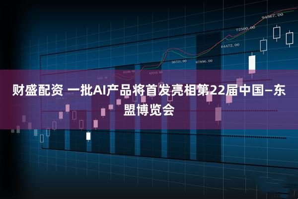 财盛配资 一批AI产品将首发亮相第22届中国—东盟博览会