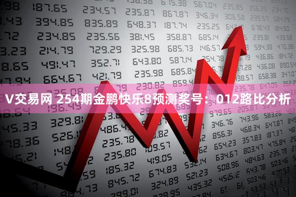 V交易网 254期金鹏快乐8预测奖号：012路比分析