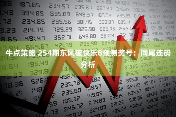 牛点策略 254期东风破快乐8预测奖号：同尾连码分析