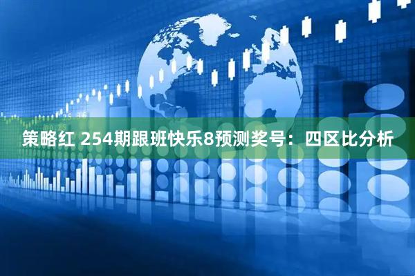 策略红 254期跟班快乐8预测奖号：四区比分析